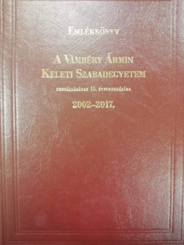 Emlkknyv a Vmbry rmin Keleti Szabadegyetem fennllsnak 15. vforduljra (2002-2017.)