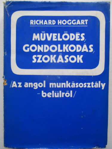Richard Hoggart - Művelődés, gondolkodás, szokások (Az angol munkásosztály - belülről)
