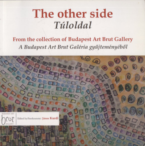 Jnos Kurdi (szerk.) - The other side - Tloldal (From the collection of Budapest Art Brut Gallery - A Budapest Art Brut Galria gyjtemnybl) (angol-magyar nyelv)