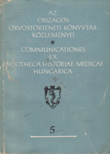 Az Orsz�gos Orvost�rt�neti K�nyvt�r K�zlem�nyei - Communicationes ex Bibliotheca Historiae Medicae Hungarica 5