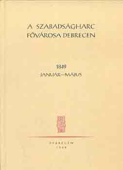 Szab Istvn (szerk.) - A szabadsgharc fvrosa Debrecen 1849 janur-mjus
