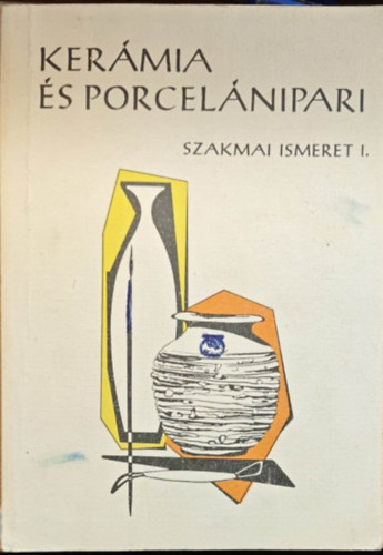 Fábián Nagy László; Szabó Pál - Kerámia- és porcelánipari szakmai ismeret I.