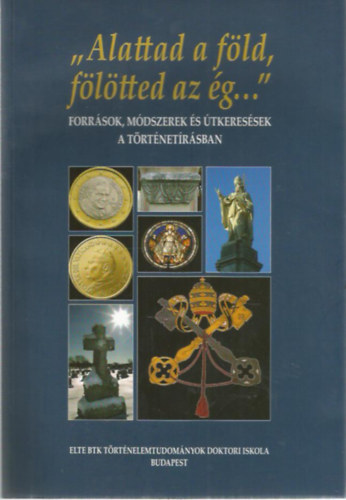 "Alattad a fld, fltted az g..." - Forrsok, mdszerek s tkeressek a trtnetrsban