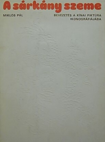 Mikl�s P�l - A s�rk�ny szeme - Bevezet�s a k�nai pikt�ra ikonogr�fi�j�ba
