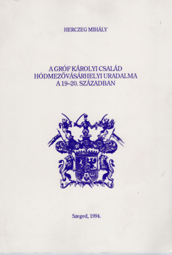 Herczeg Mihály - A gróf Károlyi család hódmezővásárhelyi uradalma a 19-20. században
