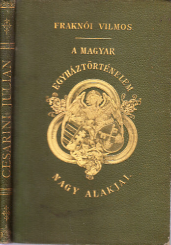 Fraknói Vilmos - Cesarini Julián bíbornok magyarországi pápai követ élete (A magyar egyháztörténelem nagy alakjai)