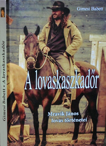 Gimesi Babett - A lovaskaszkadőr - Mravik János lovas történetei