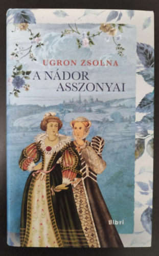 Ugron Zsolna, Nagy Boglrka (szerk.) - A ndor asszonyai - Bthory Anna trtnete folytatdik... (Egyedi termkfotval)