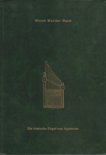 Werner Walcker - Die r�mische Orgel von Aquincum