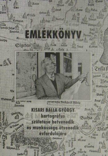 Lelkes Gy�rgy (szerk.), F�ldi Ervin (szerk.) - Eml�kk�nyv - Kisari Balla Gy�rgy kartogr�fus sz�let�se hetvenedik �s munk�ss�ga �tvenedik �vfordul�j�ra