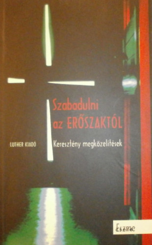 Reuss Andrs; Orosz Gbor Viktor (szerk.) - Szabadulni az erszaktl - keresztny megkzeltsek