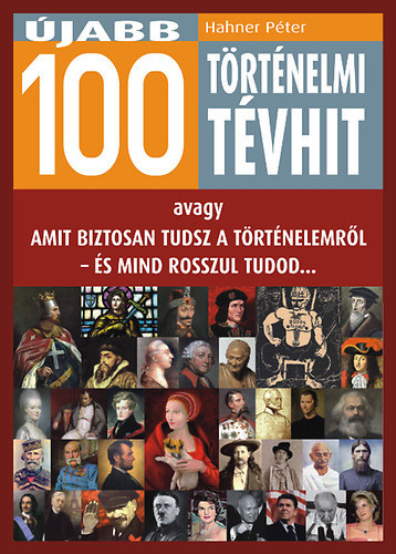 Szerző Hahner Péter Lektor Endzsel Erzsébet Thész Dóra - Újabb 100 történelmi tévhit - avagy Amit biztosan tudsz a történelemről - és mind rosszul tudod...