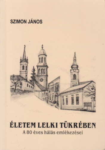 Szimon Jnos - letem lelki tkrben (A 80 ves hls emlkezsei)