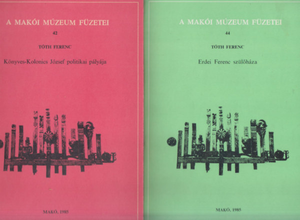 Tóth Ferenc - 2 db. A Makói Múzeum füzetei (42, 44.)- Könyves-Kolonics József politikai pályája + Erdei Ferenc szülőháza