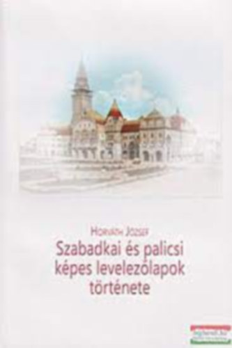Horv�th J�zsef - SZABADKAI �S PALICSI K�PES LEVELEZ�LAPOK T�RT�NETE