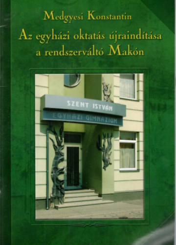 Medgyesi Konstantin - Az egyhzi oktats jraindtsa a rendszervlt Makn - A Maki Keresztny rtelmisgi szvetsg Fzetei 40