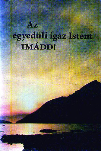 Az egyed�li igaz istent IM�DD!