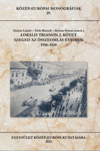 Guly�s L�szl� (szerk.), T�th Marcell (szerk.), Zeman Ferenc (szerk.) - Lok�lis Trianon 2. k�tet - Szeged az �sszeoml�s �veiben 1918-1920