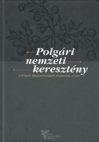 Kavecsnszki dm (szerk.) - Polgri Nemzeti Keresztny (A Polgri Magyarorszgrt Alaptvny 15 ve)