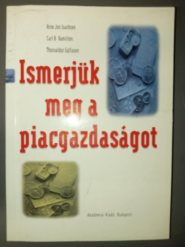 Arne Jon Isachsen, Carl B. Hamilton, Thorvaldor Gylfason, Szeg Andrs (ford.), Dr. Tth Tams (lektor) - Ismerjk meg a piacgazdasgot (A gazdasgi problma / A piacgazdasg mkdse / llami kltsgvets, pnz, tke, munka, nemzetkzi kereskedelem / Privatizci, szmvitel s a jv kihvsai)