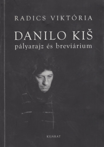 Radics Viktória - Danilo Kis. Pályarajz és brevárium