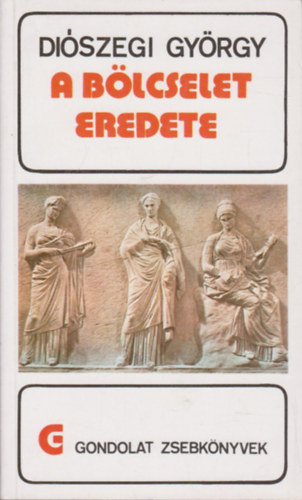 Di�szegi Gy�rgy - A b�lcselet eredete (gondolat zsebk�nyvek)