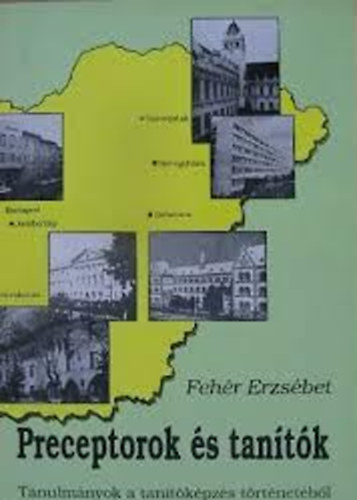 Feh�r Erzs�bet - Preceptorok �s tan�t�k - Tanulm�nyok a tan�t�k�pz�s t�rt�net�b�l
