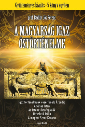 Prof. Badiny-J�s Ferenc - A magyars�g igaz �st�rt�nelme (Gy�jtem�nyes kiad�s - 5 k�tet egyben)