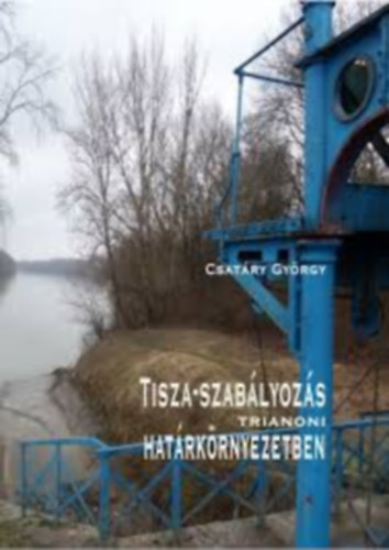 Csat�ry Gy�rgy - Tisza-szab�lyoz�s trianoni hat�rk�rnyezetben