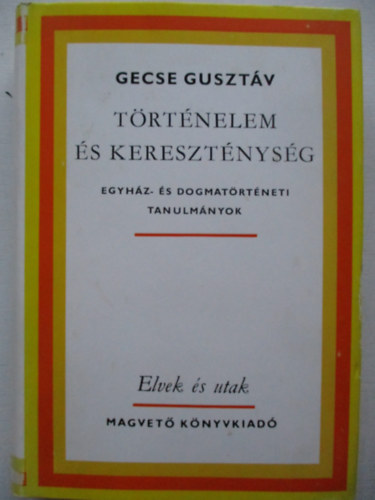Gecse Gusztv - Trtnelem s keresztnysg (Egyhz- s dogmatrtneti tanulmnyok)