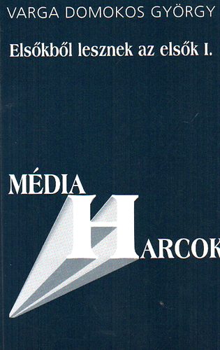 Varga Domokos Gy�rgy - Els�kb�l lesznek az els�k I-II. (A magyar m�dia metamorf�zisa)