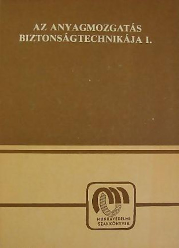 Dr. Felfldi Lszl (szerk.) - Az anyagmozgats biztonsgtechnikja I.