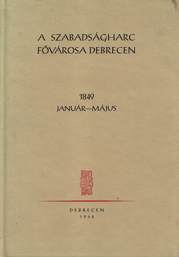 Szabó István (szerk.) - A szabadságharc fővárosa Debrecen 1849. január-május (reprint)