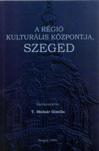 T. Molnr Gizella (szerk.) - A rgi kulturlis kzpontja, Szeged