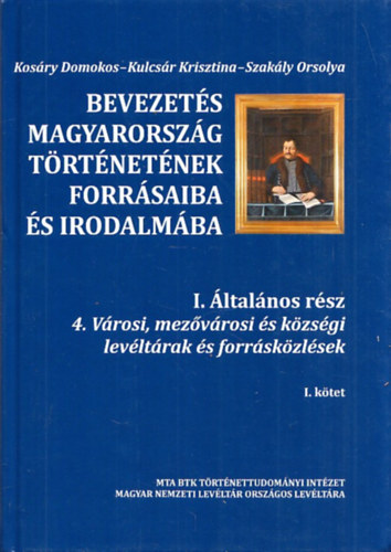 Kosry Domokos, Kulcsr Krisztina, Szakly Orsolya - Bevezets Magyarorszg trtnetnek forrsaiba s irodalmba I. ltalnos rsz 4. I. ktet (Vrosi, mezvrosi s kzsgi levltrak s forrskzlsek)