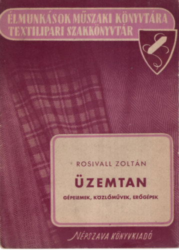 Rosivall Zoltn - zemtan- Gpelemek, kzlmvek, ergpek ( lmunksok Mszaki Knyvtra -Textilipari Szakknyvtr )