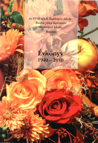 Az FVM ASzK Szakkpz Iskola-Bartha Jnos Kertszeti Szakkpz Iskola- Szentes - vknyv 1940-2010