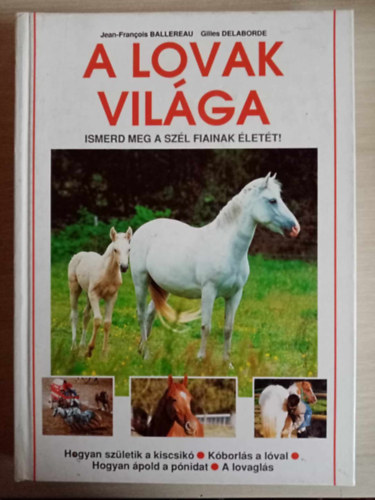 Jean-Francois Ballereau, Brigitte Blanche (szerk.), Gojk va (ford.) - A lovak vilga - Ismerd meg a Szl fiainak lett! (Hogyan szletik a kiscsik / Kborls a lval / Hogyan pold a pnidat / A lovagls)