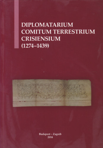 B. Halász Éva - Suzana Miljan - Diplomatarium Comitum Terrestrium Crisiensium - A körösi comes terrestrisek oklevelei - Isprave križevačkih zemaljskih župana (1274-1439) (magyar-angol-horvát nyelvű)