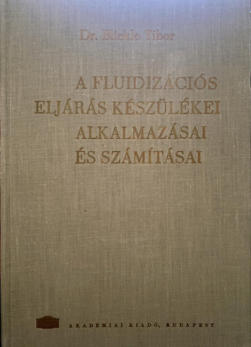 Blickle Tibor - A fluidizcis eljrs kszlkei, alkalmazsai s szmtsai (A fluidizcis eljrs kszlkei, alkalmazsai; Fluidizcis kszlkek tervezse; Laboratriumi mrsek...)