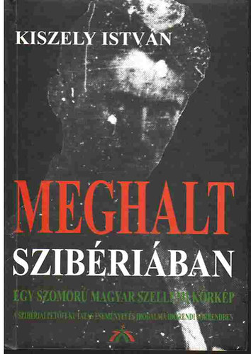Kiszely Istvn - Meghalt Szibriban - Egy szomor magyar szellemi krkp