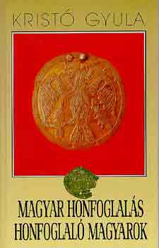Kristó Gyula - Magyar honfoglalás, honfoglaló magyarok