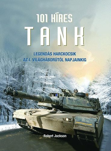 Robert Jackson - 101 h�res tank - Legend�s harckocsik az I. vh.-t�l napjainkig