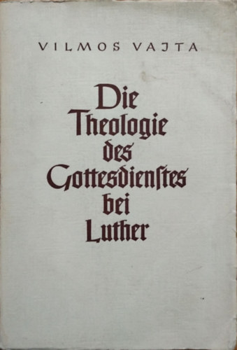 Vilmos Vajta - Die Theologie des Gottesdienstes bei Luther (Az istentisztelet teológiája Luthernál)