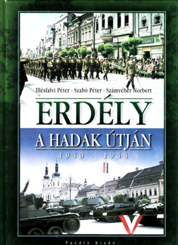 Dr. Szab� P�ter, Ill�sfalvi P�ter, Sz�mv�ber Norbert - Erd�ly a hadak �tj�n 1940-1944.
