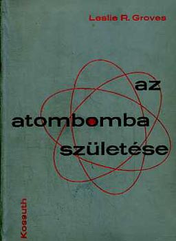 Leslie R. Groves - Az atombomba sz�let�se