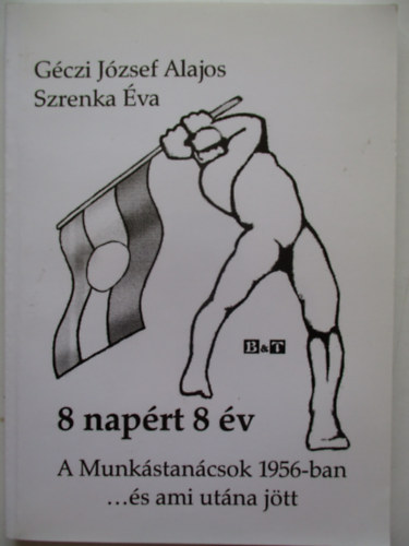 G�cti J�zsef Alajos-Szrenka �va - 8 nap�rt 8 �v - A munk�stan�csok 1956-ban �s ami ut�na j�tt