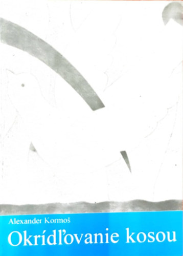Kormos Sándor - Lobogó szárnyam - Okrídl'ovanie kosou