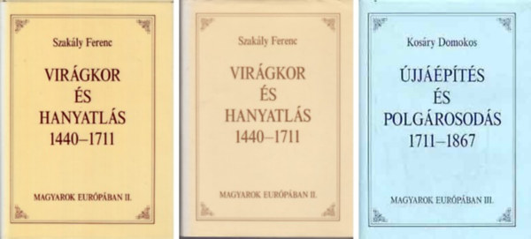 Engel Pál, Szakály Ferenc, Kosáry Domokos - Beilleszkedés Európába a kezdetektől 1440-ig + Virágkor és hanyatlás 1440-1711 + Újjáépítés és polgárosodás 1711-1867 (Magyarok Európában trilógia)