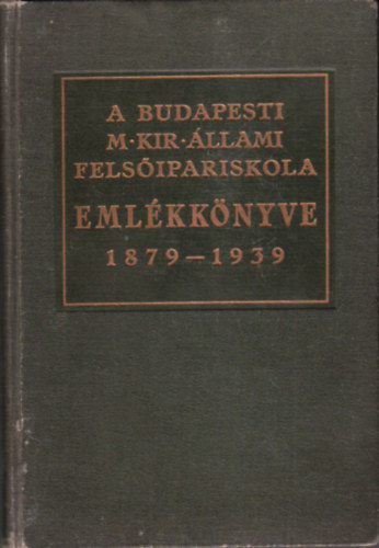 Jesch Lszl (szerk.) - A budapesti magy. kir. llami felsipariskola emlkknyve 1879-1939 (Az intzet 60 ves fennllsa alkalmbl)